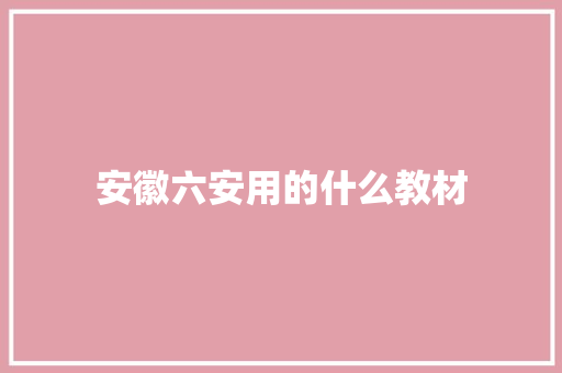 安徽六安用的什么教材 工作报告