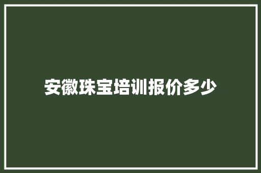安徽珠宝培训报价多少 生活随笔