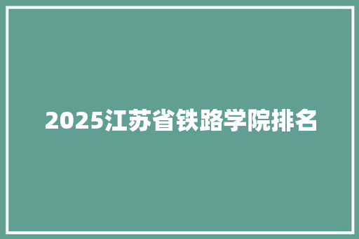 2025江苏省铁路学院排名