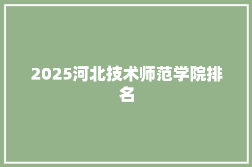 2025河北技术师范学院排名
