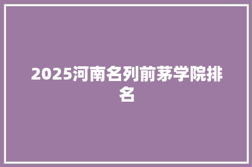 2025河南名列前茅学院排名