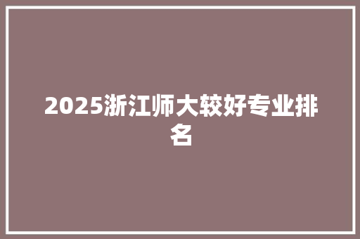 2025浙江师大较好专业排名
