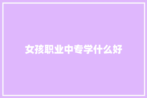 女孩职业中专学什么好