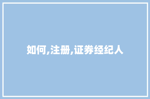 如何,注册,证券经纪人