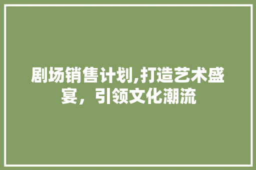 剧场销售计划,打造艺术盛宴，引领文化潮流