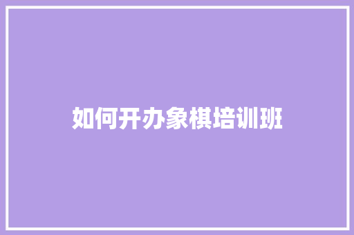 如何开办象棋培训班 工作类