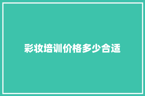 彩妆培训价格多少合适