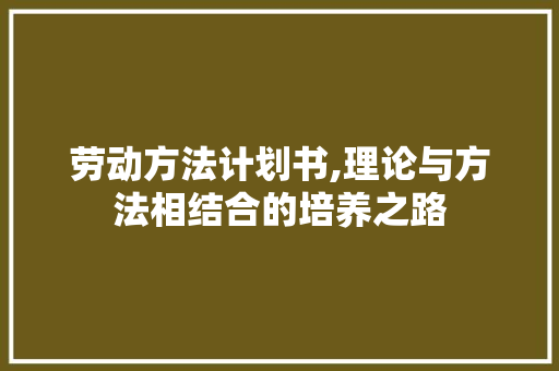 劳动方法计划书,理论与方法相结合的培养之路