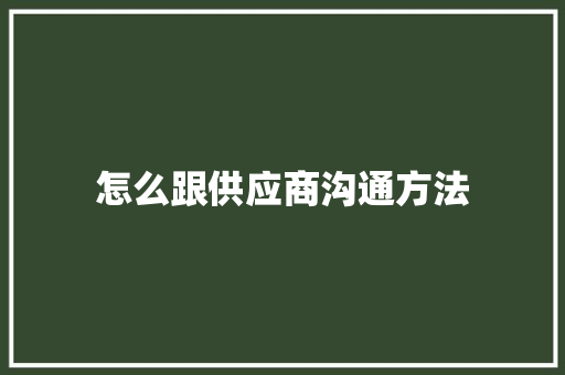 怎么跟供应商沟通方法 商业文稿