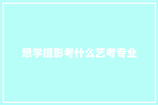 想学摄影考什么艺考专业 生活感悟