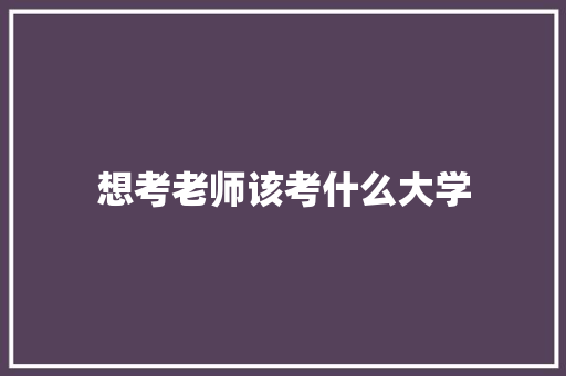 想考老师该考什么大学