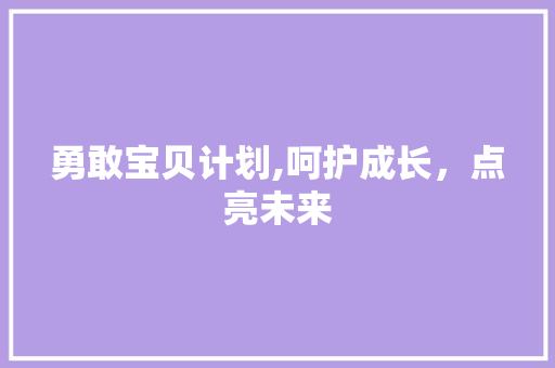 勇敢宝贝计划,呵护成长，点亮未来