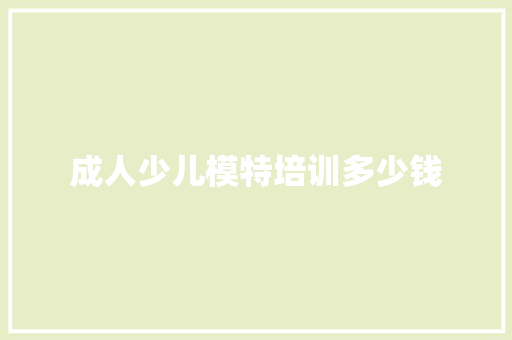 成人少儿模特培训多少钱 采访稿