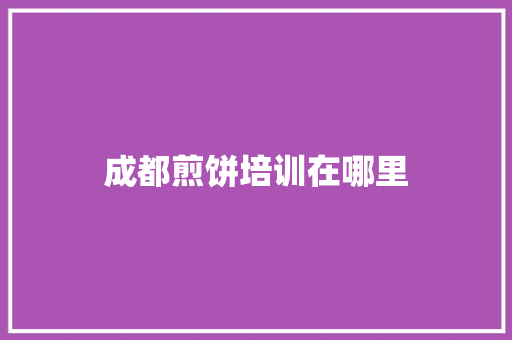 成都煎饼培训在哪里