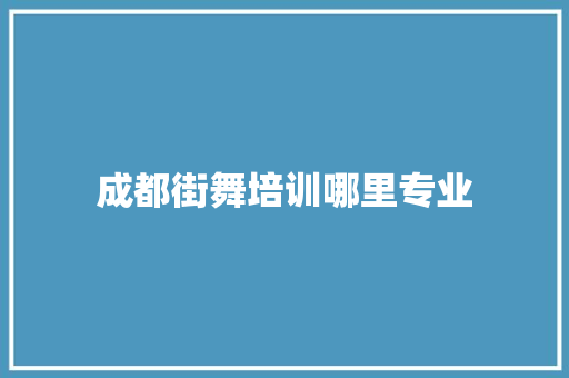 成都街舞培训哪里专业 商业文稿