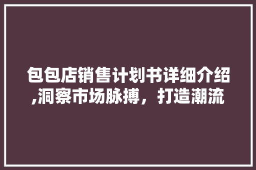 包包店销售计划书详细介绍,洞察市场脉搏，打造潮流风尚
