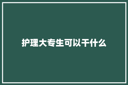护理大专生可以干什么