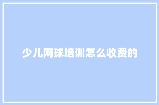 少儿网球培训怎么收费的