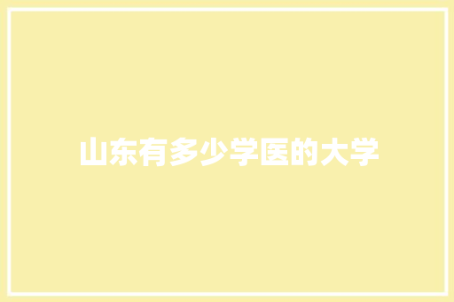 山东有多少学医的大学 采访稿