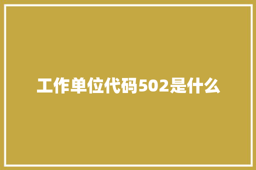 工作单位代码502是什么