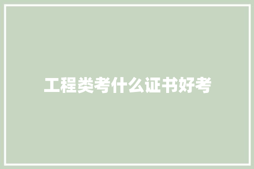 工程类考什么证书好考 工作总结