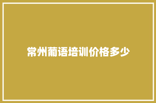 常州葡语培训价格多少 工作类