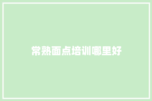 常熟面点培训哪里好 生活类
