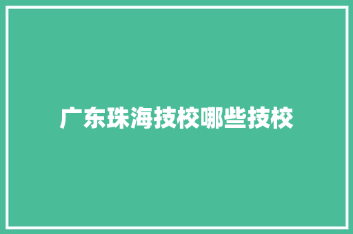 广东珠海技校哪些技校 工作类