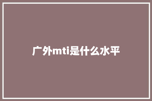 广外mti是什么水平 工作类