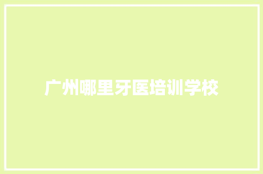 广州哪里牙医培训学校