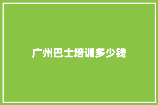 广州巴士培训多少钱
