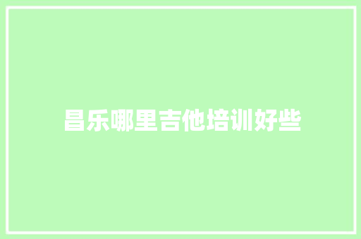 昌乐哪里吉他培训好些