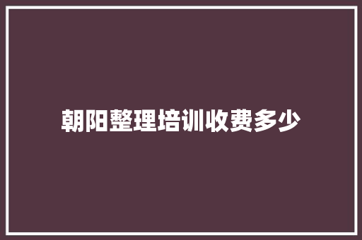 朝阳整理培训收费多少