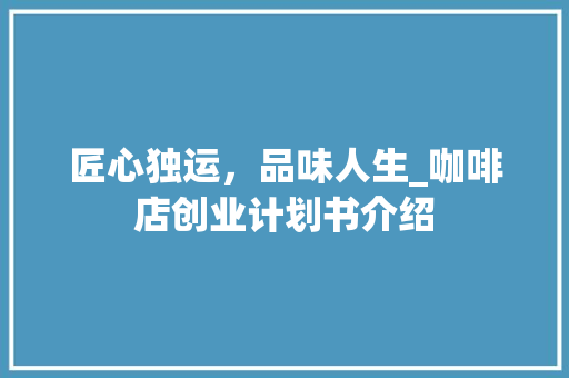 匠心独运，品味人生_咖啡店创业计划书介绍
