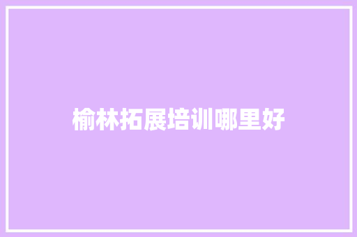 榆林拓展培训哪里好