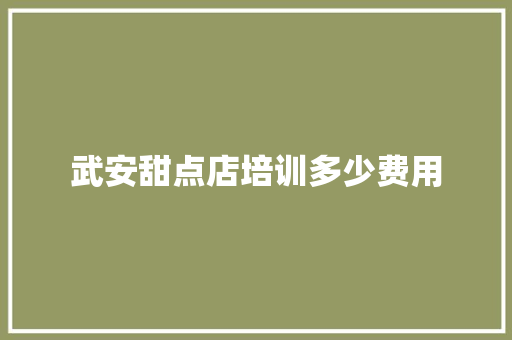 武安甜点店培训多少费用
