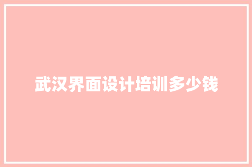 武汉界面设计培训多少钱