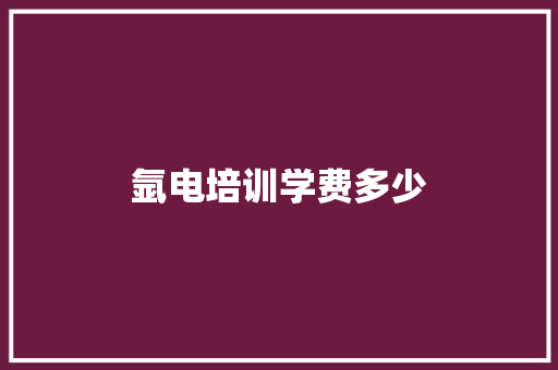 氩电培训学费多少
