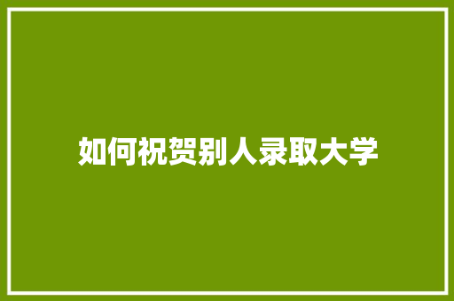 如何祝贺别人录取大学