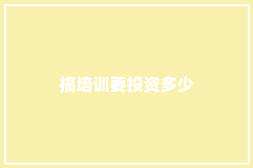搞培训要投资多少 特写稿