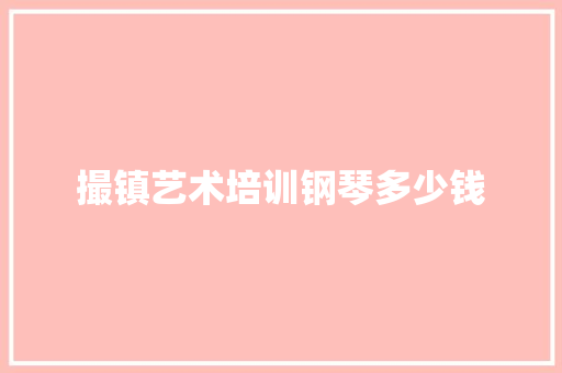 撮镇艺术培训钢琴多少钱