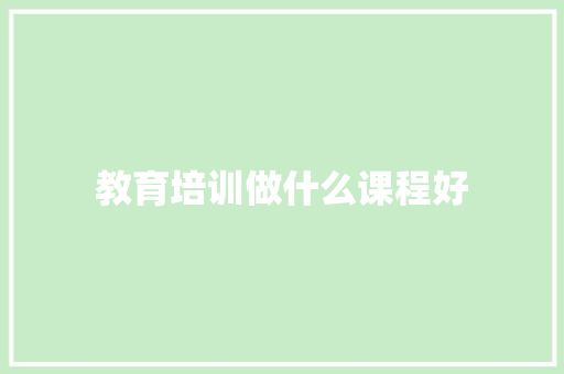 教育培训做什么课程好