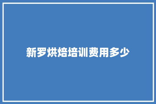 新罗烘焙培训费用多少