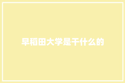 早稻田大学是干什么的 生活感悟