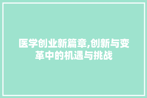 医学创业新篇章,创新与变革中的机遇与挑战