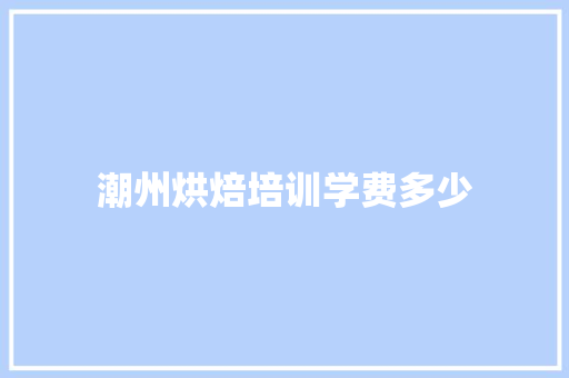 潮州烘焙培训学费多少