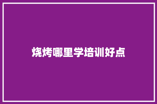 烧烤哪里学培训好点