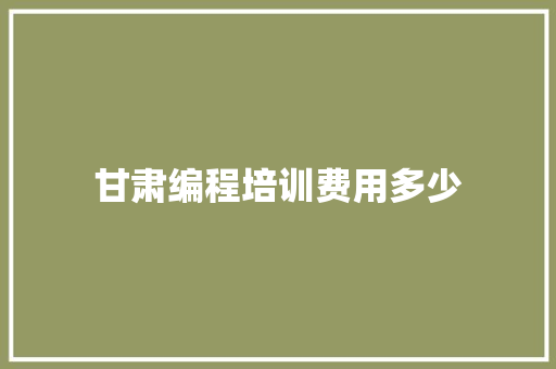 甘肃编程培训费用多少