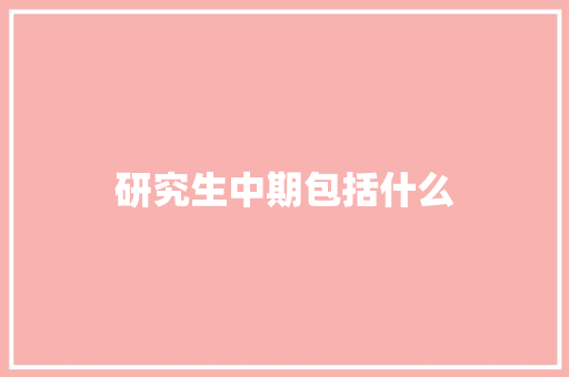 研究生中期包括什么