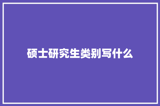 硕士研究生类别写什么